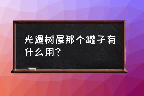 集结季全部任务兑换表 光遇树屋那个罐子有什么用？