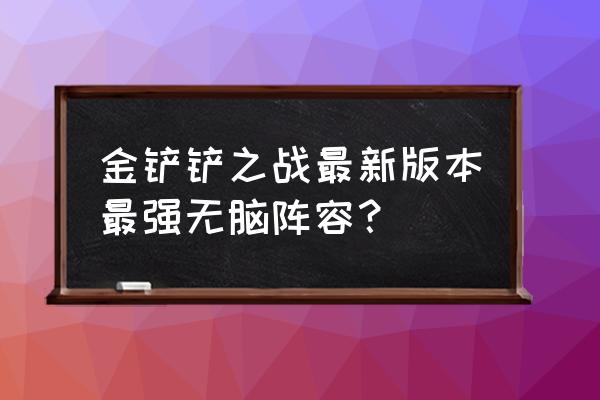 金铲铲之战6人成型阵容推荐 金铲铲之战最新版本最强无脑阵容？