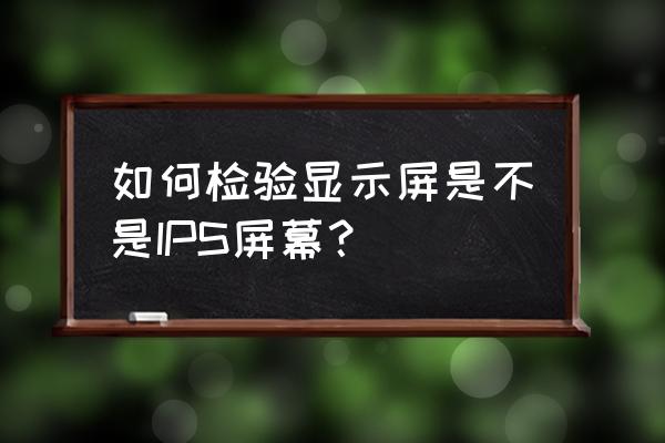 笔记本屏幕怎么判断是不是ips屏 如何检验显示屏是不是IPS屏幕？