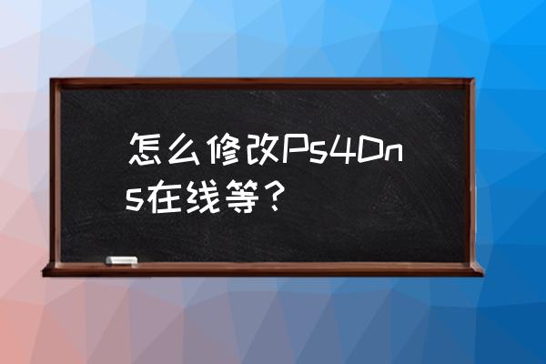 ps4直接连网线怎么设置网络 怎么修改Ps4Dns在线等？