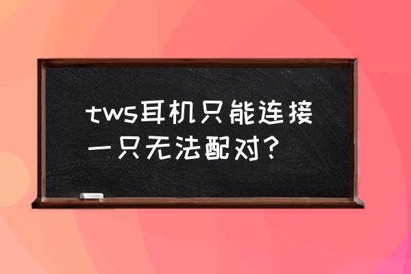 tws蓝牙耳机恢复双耳模式 tws耳机只能连接一只无法配对？