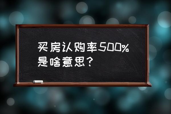 购房认购怎样才算认购不成功 买房认购率500%是啥意思？