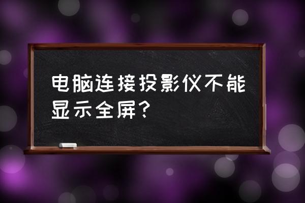 win10投影仪全屏演示如何占满屏幕 电脑连接投影仪不能显示全屏？