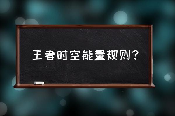 王者荣耀时空之境最多补救几次 王者时空能量规则？