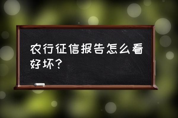 农行个人信用报告怎么看好坏 农行征信报告怎么看好坏？