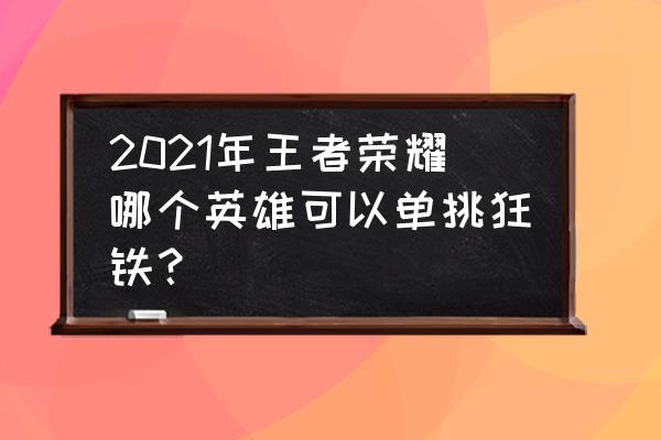 王者荣耀有多少姓王的英雄 2021年王者荣耀哪个英雄可以单挑狂铁？