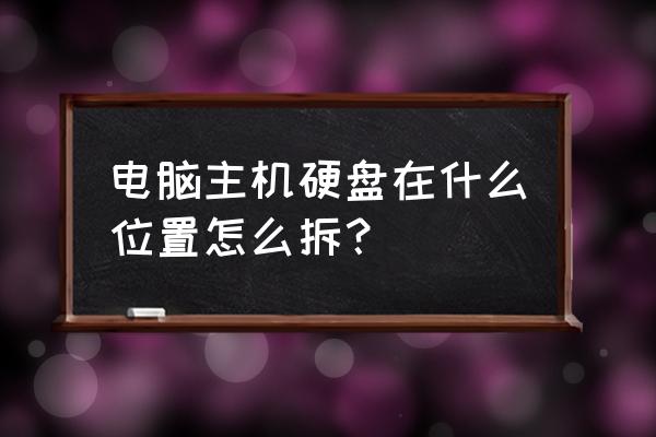 台式电脑主机硬盘在哪个位置 电脑主机硬盘在什么位置怎么拆？