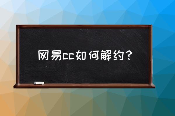 网易cc怎么查自己账号 网易cc如何解约？