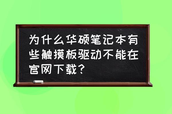 教你在华硕官网下载驱动 为什么华硕笔记本有些触摸板驱动不能在官网下载？