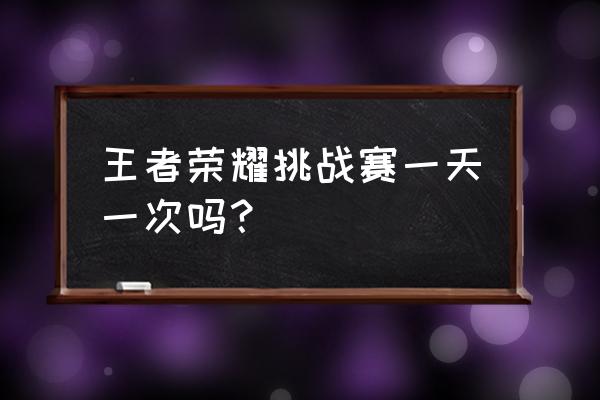 王者巅峰赛按钮在哪里 王者荣耀挑战赛一天一次吗？