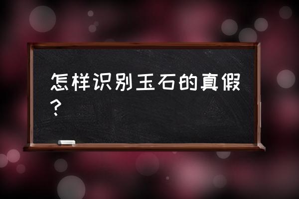 怎样判断是不是真玉 怎样识别玉石的真假？