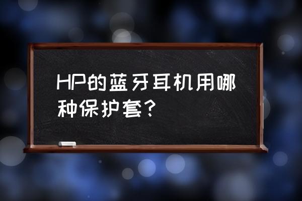 可爱耳机保护套合集 HP的蓝牙耳机用哪种保护套？