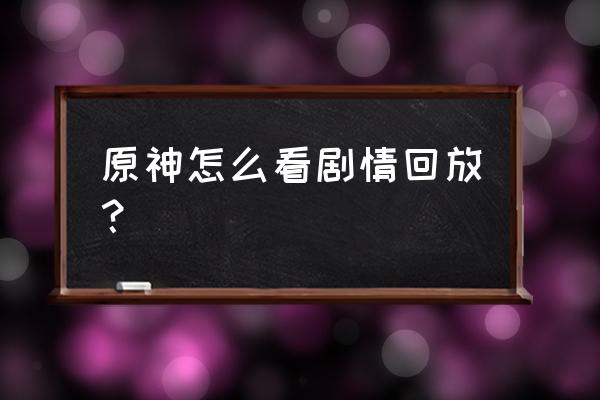 原神3.1剧情选项怎么选 原神怎么看剧情回放？