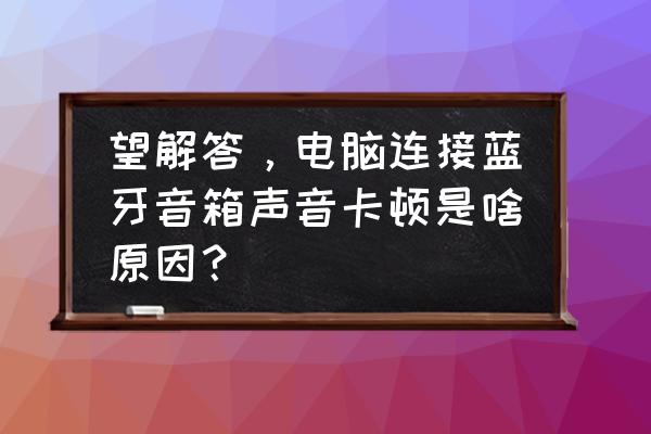 英雄联盟连接蓝牙音响卡顿 望解答，电脑连接蓝牙音箱声音卡顿是啥原因？