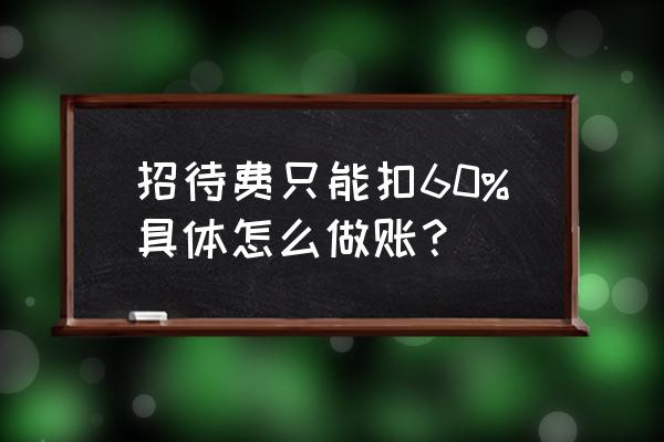 招待费税前扣除标准2017计算公式 招待费只能扣60%具体怎么做账？