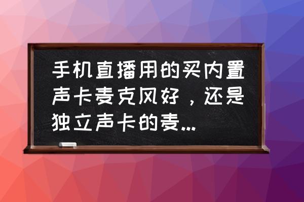 独立声卡哪个好 手机直播用的买内置声卡麦克风好，还是独立声卡的麦克风好呢？