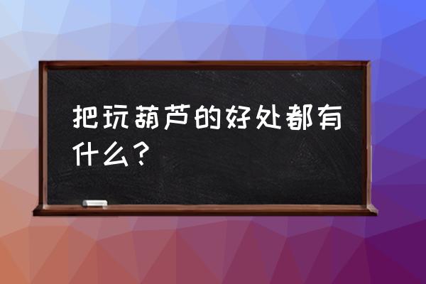 烙画的葫芦还能盘吗 把玩葫芦的好处都有什么？