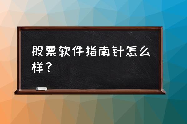 指南针股票软件怎么收费的 股票软件指南针怎么样？