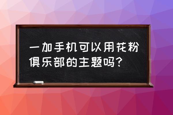 华为手机里花粉俱乐部是做什么的 一加手机可以用花粉俱乐部的主题吗？