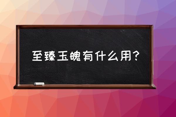 逆战众神精魄怎么找不到 至臻玉魄有什么用？