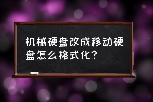 正确格式化硬盘步骤 机械硬盘改成移动硬盘怎么格式化？