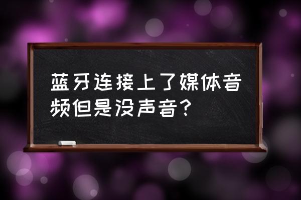 蓝牙无法连接媒体音频 蓝牙连接上了媒体音频但是没声音？