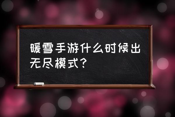 无尽噩梦4完整攻略 暖雪手游什么时候出无尽模式？