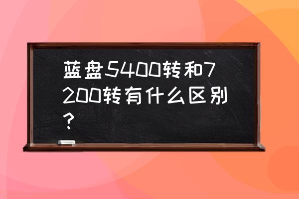 硬盘7200转和5400转差别有多大 蓝盘5400转和7200转有什么区别？