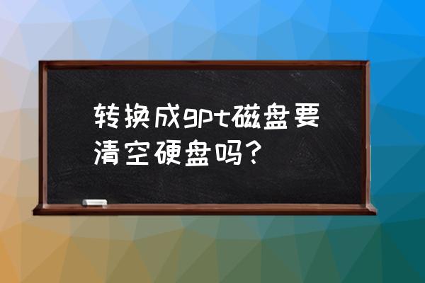 不借助装机工具怎么把gpt换成mbr 转换成gpt磁盘要清空硬盘吗？