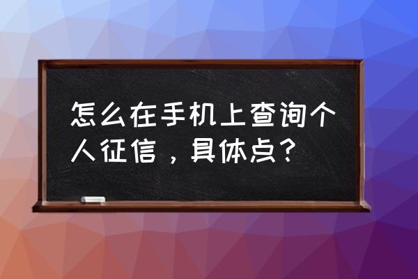 中国人民银行网上征信查询系统 怎么在手机上查询个人征信，具体点？