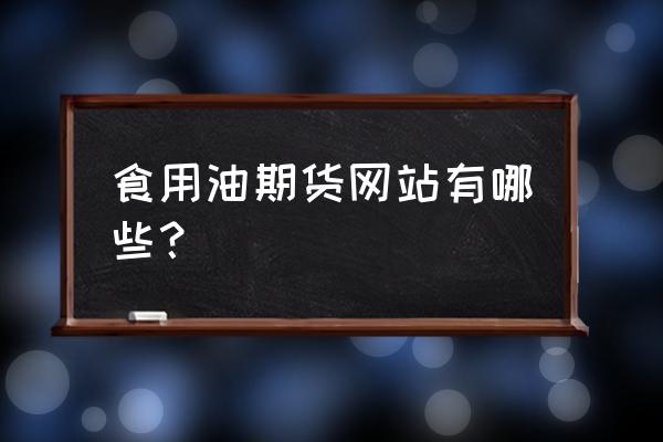 食用油期货基础知识 食用油期货网站有哪些？