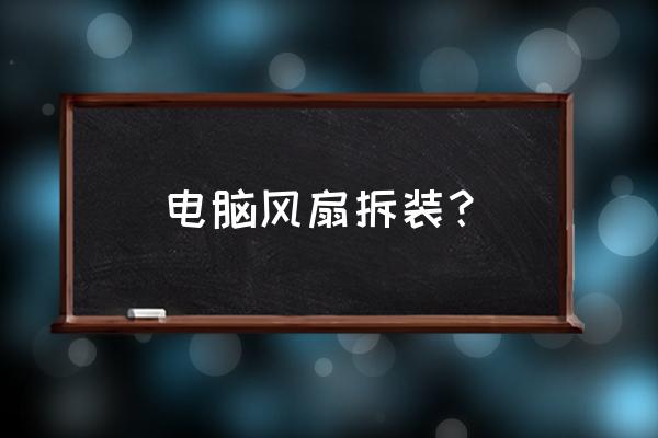 拆装电脑cpu底座的正确方式 电脑风扇拆装？