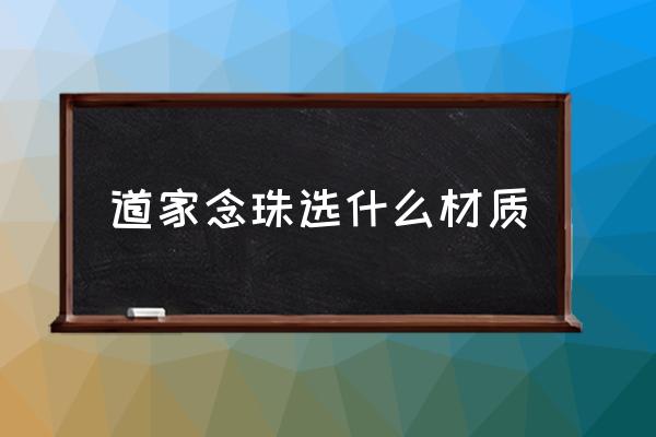 什么材质的料适合做念珠 道家念珠选什么材质