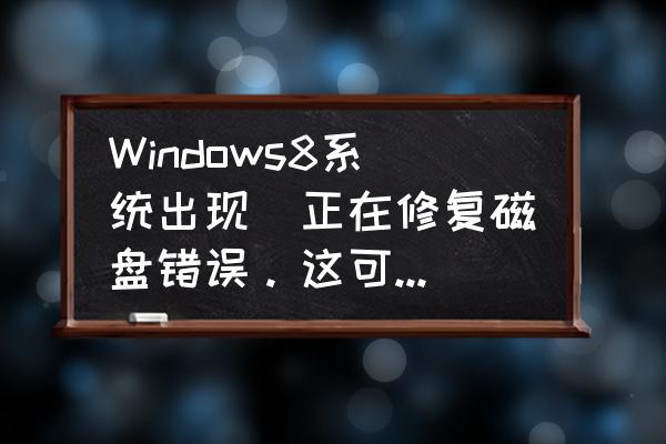 电脑专家能修复磁盘坏道吗 Windows8系统出现_正在修复磁盘错误。这可能需要花一个多小时才能完成。_怎么办啊？