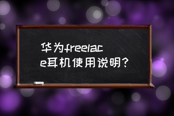 freelace怎么充电正确 华为freelace耳机使用说明？