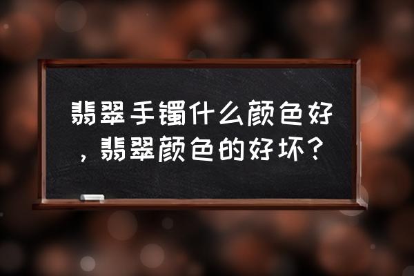 玉石颜色好坏怎么分 翡翠手镯什么颜色好，翡翠颜色的好坏？