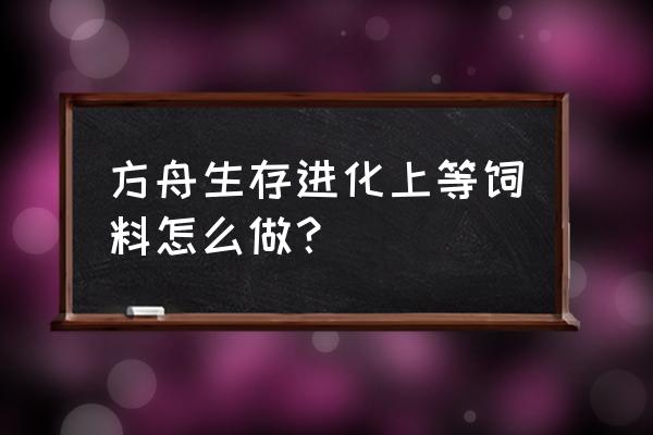 方舟肉干怎么快速制作 方舟生存进化上等饲料怎么做？