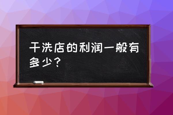 干洗店的投入和利润 干洗店的利润一般有多少？