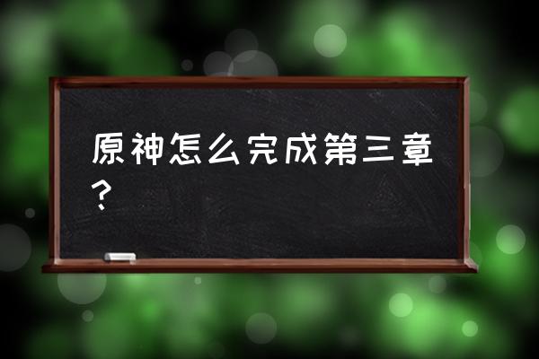 原神任务互通有无第三个 原神怎么完成第三章？