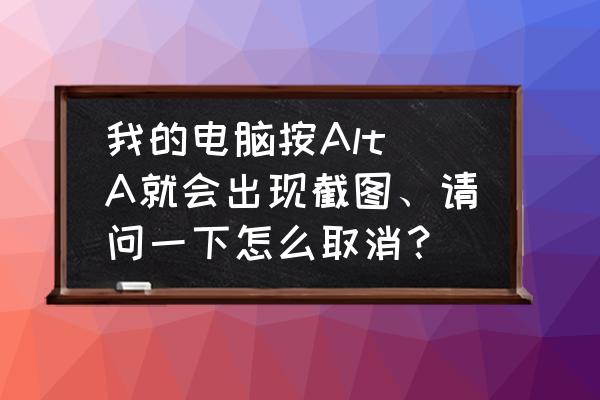 alt a截图保存在哪里 我的电脑按Alt A就会出现截图、请问一下怎么取消？