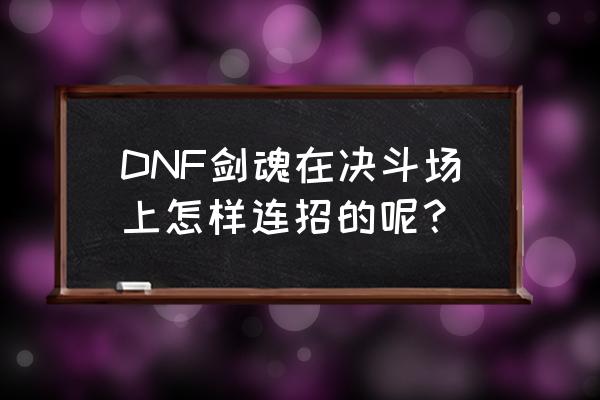 dnf剑魂pk怎么按得快一下 DNF剑魂在决斗场上怎样连招的呢？