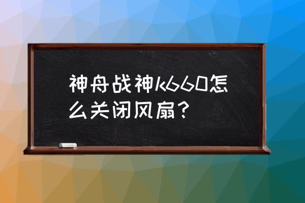 神舟笔记本电脑怎么调风扇大小 神舟战神k660怎么关闭风扇？