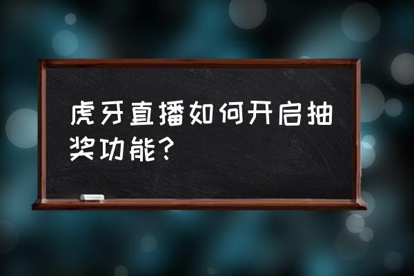 虎牙直播重进直播间有提示吗 虎牙直播如何开启抽奖功能？