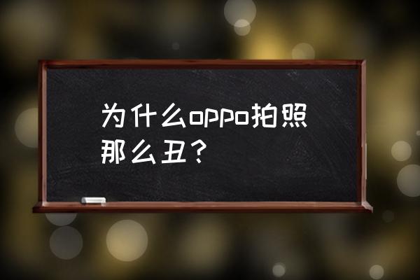 为什么苹果手机原相机拍照好丑 为什么oppo拍照那么丑？