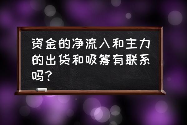 主力净流入净流出是怎么来的 资金的净流入和主力的出货和吸筹有联系吗？