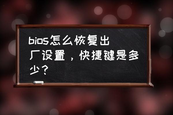 电脑在bios里面怎么恢复出厂设置 bios怎么恢复出厂设置，快捷键是多少？