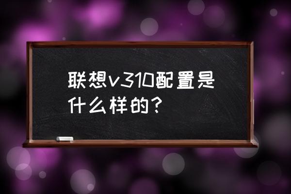 联想小新310价目表 联想v310配置是什么样的？