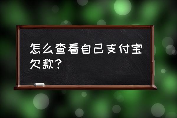 怎么查自己所有欠款 怎么查看自己支付宝欠款？