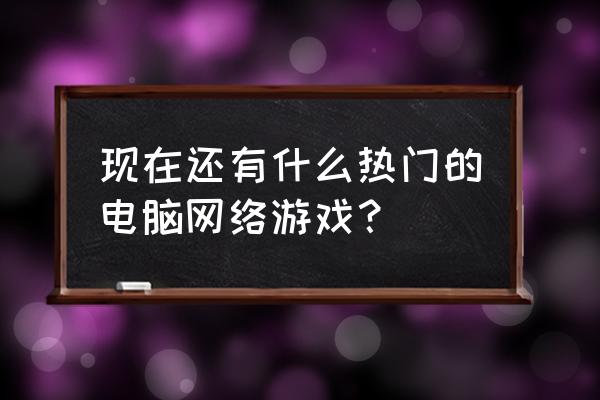 逆水寒巧补瑕疵的攻略 现在还有什么热门的电脑网络游戏？