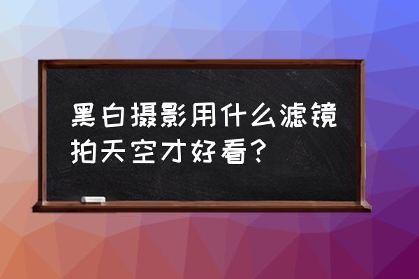 天空拍摄特效教程 黑白摄影用什么滤镜拍天空才好看？